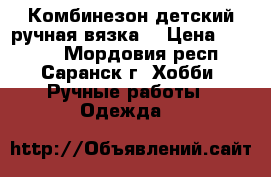 Комбинезон детский ручная вязка. › Цена ­ 2 300 - Мордовия респ., Саранск г. Хобби. Ручные работы » Одежда   